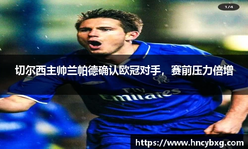 切尔西主帅兰帕德确认欧冠对手，赛前压力倍增