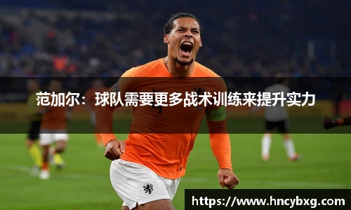 范加尔：球队需要更多战术训练来提升实力