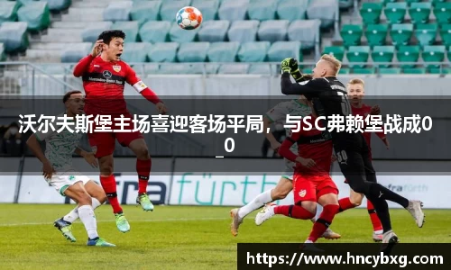 沃尔夫斯堡主场喜迎客场平局，与SC弗赖堡战成0_0