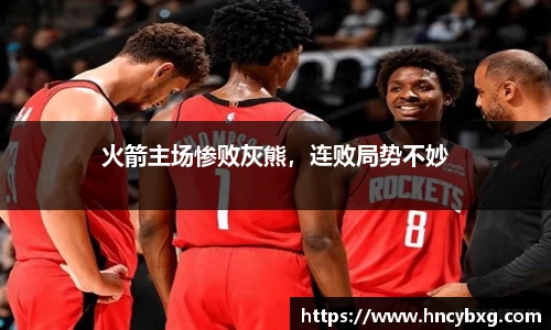 火箭主场惨败灰熊，连败局势不妙