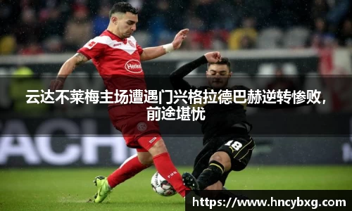 云达不莱梅主场遭遇门兴格拉德巴赫逆转惨败，前途堪忧