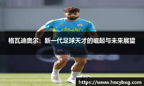 格瓦迪奥尔：新一代足球天才的崛起与未来展望