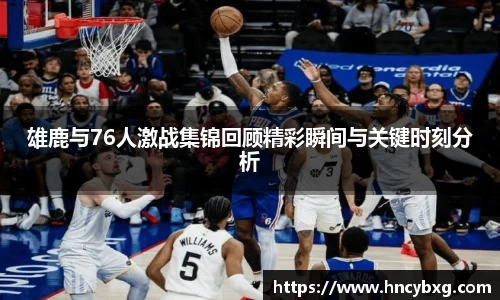 雄鹿与76人激战集锦回顾精彩瞬间与关键时刻分析