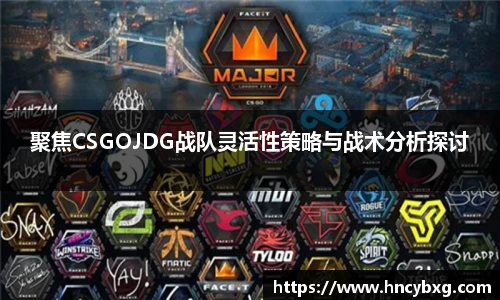 聚焦CSGOJDG战队灵活性策略与战术分析探讨