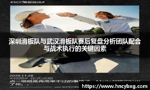 深圳滑板队与武汉滑板队赛后复盘分析团队配合与战术执行的关键因素