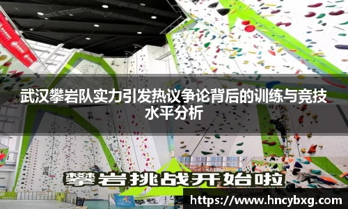 武汉攀岩队实力引发热议争论背后的训练与竞技水平分析